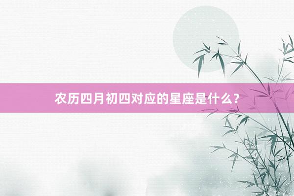 农历四月初四对应的星座是什么？