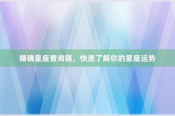 精确星座查询器，快速了解你的星座运势