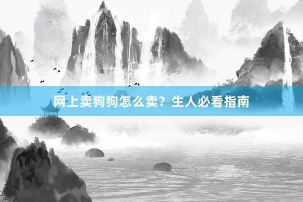 网上卖狗狗怎么卖？生人必看指南