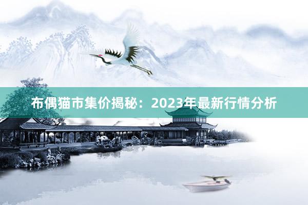 布偶猫市集价揭秘：2023年最新行情分析