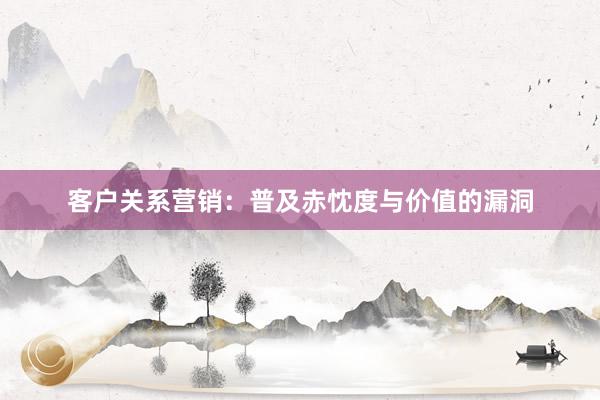 客户关系营销：普及赤忱度与价值的漏洞
